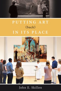 Putting Art (Back) in Its Place by John Skillen