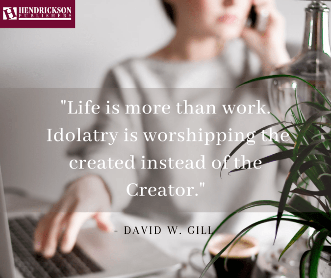 _Life is more than work. Idolatry is worshipping the created instead of the Creator._